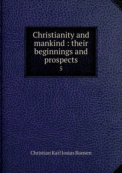 Обложка книги Christianity and mankind : their beginnings and prospects. 5, Christian Karl Josias Bunsen