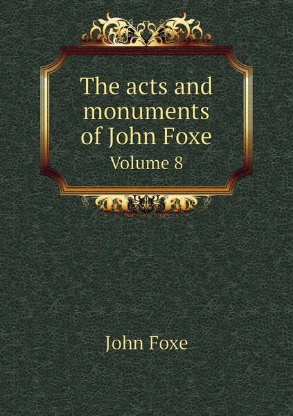 Обложка книги The acts and monuments of John Foxe. Volume 8, John Foxe, George Townsend