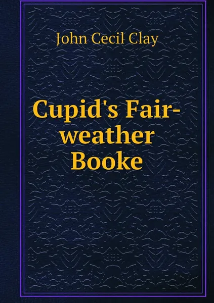 Обложка книги Cupid's Fair-weather Booke, John Cecil Clay