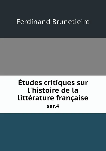 Обложка книги Etudes critiques sur l'histoire de la litterature francaise. ser.4, Ferdinand Brunetière