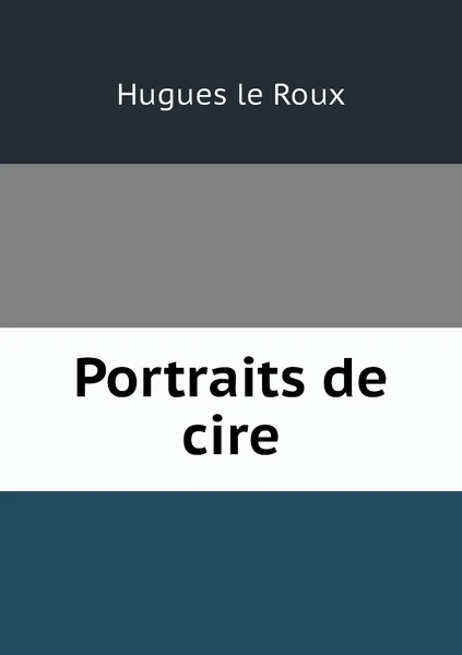 Обложка книги Portraits de cire, Hugues le Roux