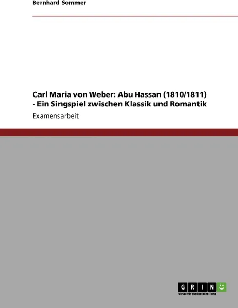 Обложка книги Carl Maria von Weber. Abu Hassan (1810/1811) - Ein Singspiel zwischen Klassik und Romantik, Bernhard Sommer