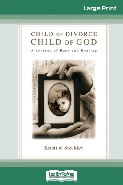 Обложка книги Child of Divorce, Child of God. A Journey of Hope and Healing (16pt Large Print Edition), Kristine Steakley