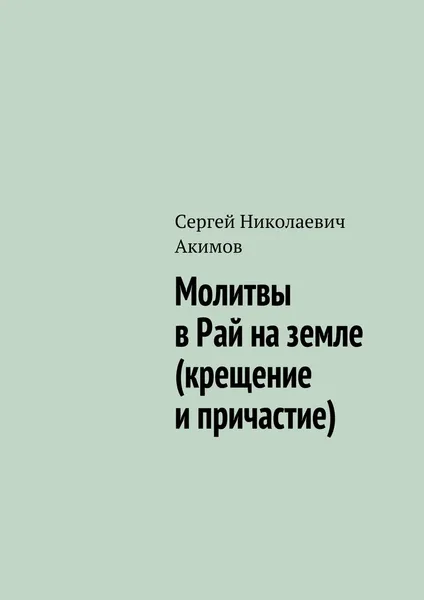 Обложка книги Молитвы в Рай на земле (крещение и причастие), Сергей  Акимов