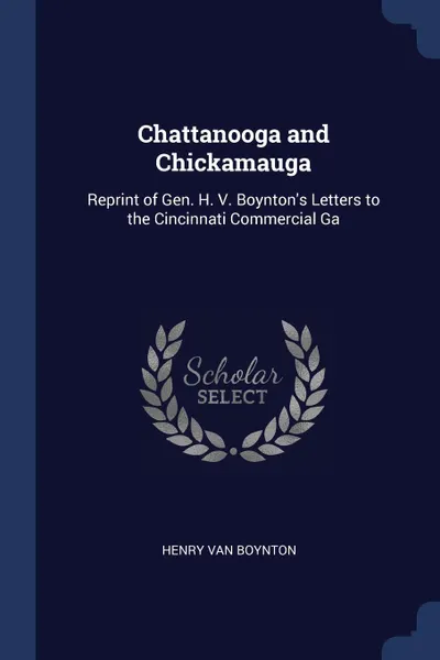 Обложка книги Chattanooga and Chickamauga. Reprint of Gen. H. V. Boynton's Letters to the Cincinnati Commercial Ga, Henry Van Boynton