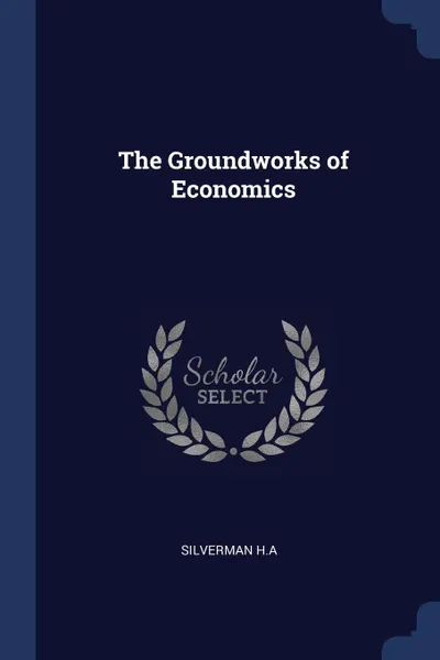 Обложка книги The Groundworks of Economics, Silverman H.A