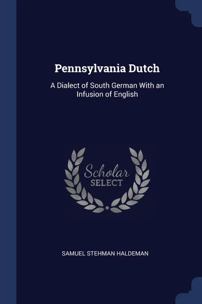 Обложка книги Pennsylvania Dutch. A Dialect of South German With an Infusion of English, Samuel Stehman Haldeman