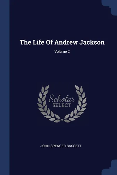 Обложка книги The Life Of Andrew Jackson; Volume 2, John Spencer Bassett