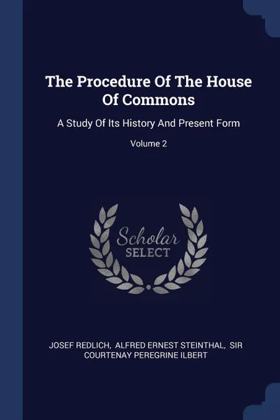 Обложка книги The Procedure Of The House Of Commons. A Study Of Its History And Present Form; Volume 2, Josef Redlich