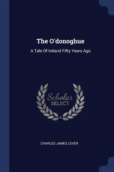 Обложка книги The O'donoghue. A Tale Of Ireland Fifty Years Ago, Charles James Lever