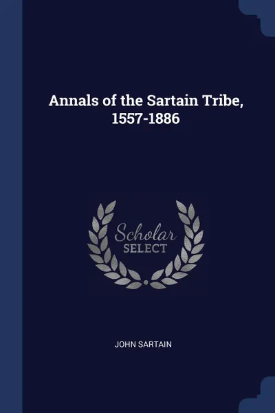 Обложка книги Annals of the Sartain Tribe, 1557-1886, John Sartain