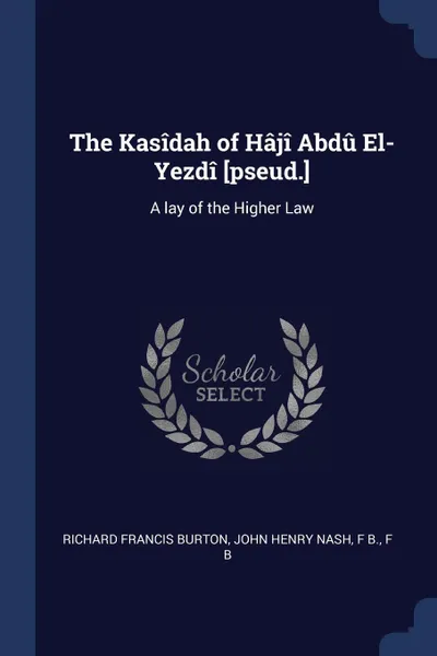 Обложка книги The Kasidah of Haji Abdu El-Yezdi .pseud... A lay of the Higher Law, Richard Francis Burton, John Henry Nash, F B.