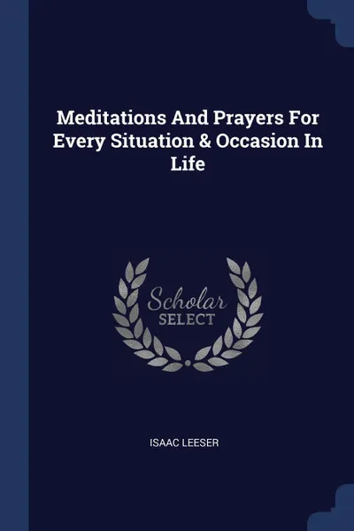 Обложка книги Meditations And Prayers For Every Situation & Occasion In Life, Isaac Leeser