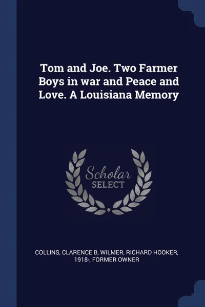 Обложка книги Tom and Joe. Two Farmer Boys in war and Peace and Love. A Louisiana Memory, Clarence B Collins, Richard Hooker Wilmer