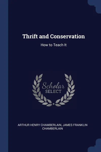 Обложка книги Thrift and Conservation. How to Teach It, Arthur Henry Chamberlain, James Franklin Chamberlain