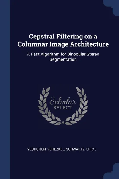 Обложка книги Cepstral Filtering on a Columnar Image Architecture. A Fast Algorithm for Binocular Stereo Segmentation, Yehezkel Yeshurun, Eric L Schwartz