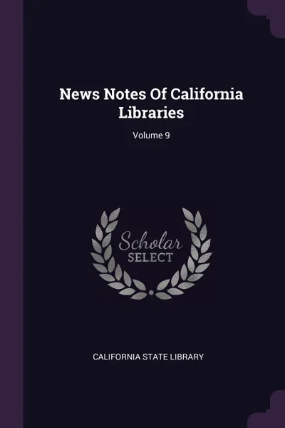 Обложка книги News Notes Of California Libraries; Volume 9, California State Library