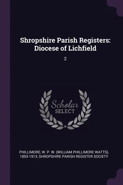 Обложка книги Shropshire Parish Registers. Diocese of Lichfield: 2, W P. W. 1853-1913 Phillimore
