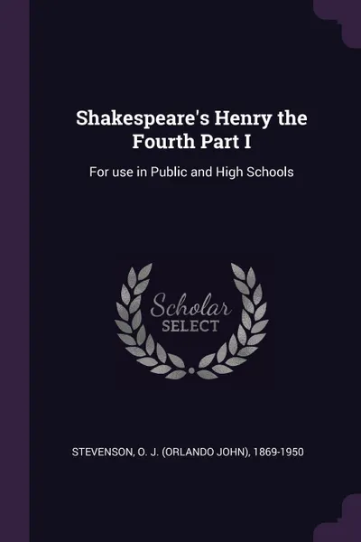 Обложка книги Shakespeare's Henry the Fourth Part I. For use in Public and High Schools, O J. 1869-1950 Stevenson