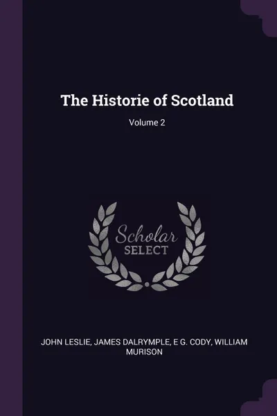 Обложка книги The Historie of Scotland; Volume 2, John Leslie, James Dalrymple, E G. Cody