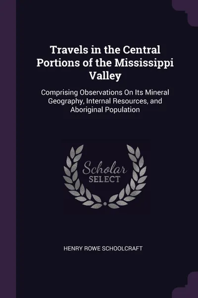 Обложка книги Travels in the Central Portions of the Mississippi Valley. Comprising Observations On Its Mineral Geography, Internal Resources, and Aboriginal Population, Henry Rowe Schoolcraft