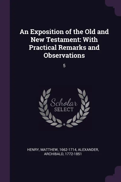 Обложка книги An Exposition of the Old and New Testament. With Practical Remarks and Observations: 5, Matthew Henry, Archibald Alexander