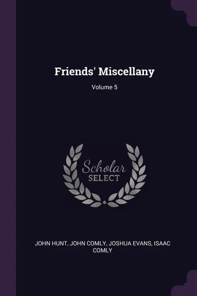 Обложка книги Friends' Miscellany; Volume 5, John Hunt, John Comly, Joshua Evans