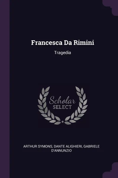 Обложка книги Francesca Da Rimini. Tragedia, Arthur Symons, Dante Alighieri, Gabriele D'Annunzio