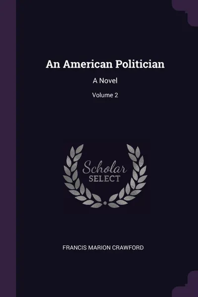 Обложка книги An American Politician. A Novel; Volume 2, Francis Marion Crawford