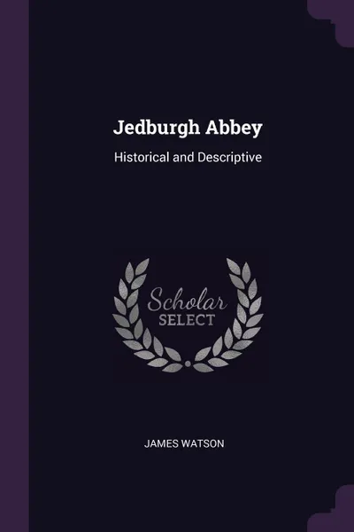 Обложка книги Jedburgh Abbey. Historical and Descriptive, James Watson