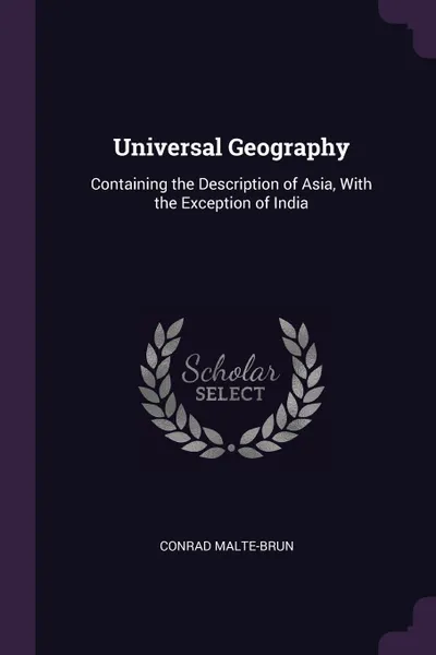 Обложка книги Universal Geography. Containing the Description of Asia, With the Exception of India, Conrad Malte-Brun