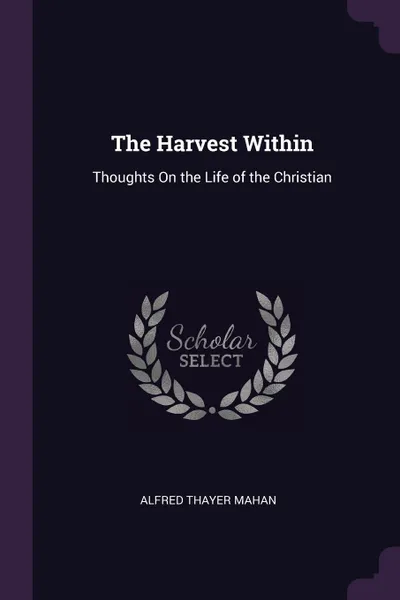 Обложка книги The Harvest Within. Thoughts On the Life of the Christian, Alfred Thayer Mahan