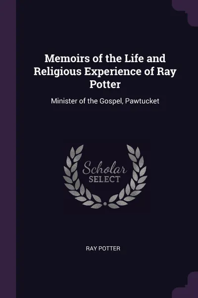 Обложка книги Memoirs of the Life and Religious Experience of Ray Potter. Minister of the Gospel, Pawtucket, Ray Potter