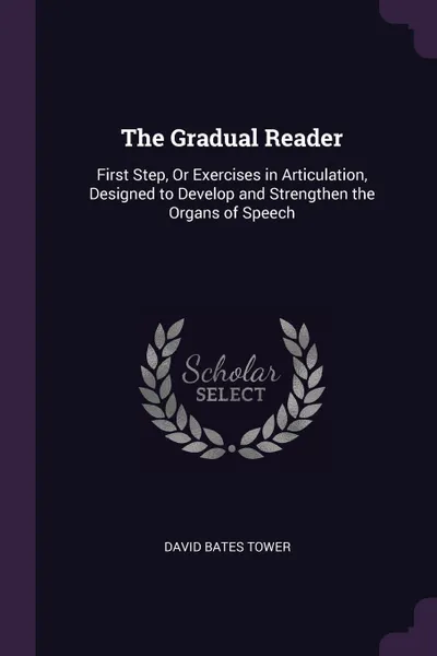 Обложка книги The Gradual Reader. First Step, Or Exercises in Articulation, Designed to Develop and Strengthen the Organs of Speech, David Bates Tower