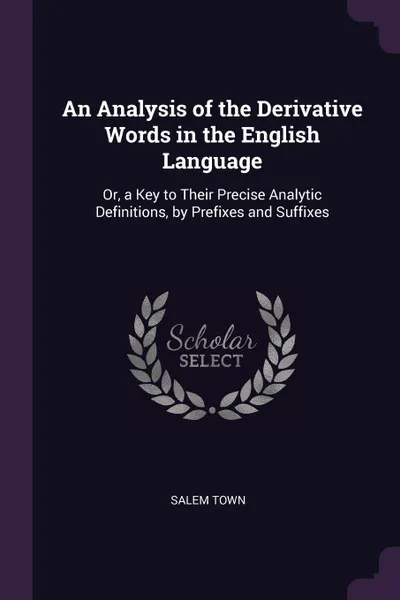 Обложка книги An Analysis of the Derivative Words in the English Language. Or, a Key to Their Precise Analytic Definitions, by Prefixes and Suffixes, Salem Town