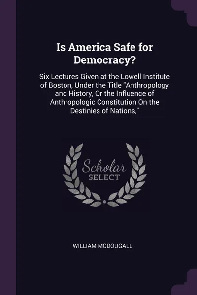 Обложка книги Is America Safe for Democracy?. Six Lectures Given at the Lowell Institute of Boston, Under the Title 