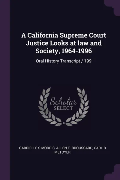 Обложка книги A California Supreme Court Justice Looks at law and Society, 1964-1996. Oral History Transcript / 199, Gabrielle S Morris, Allen E. Broussard, Carl B Metoyer