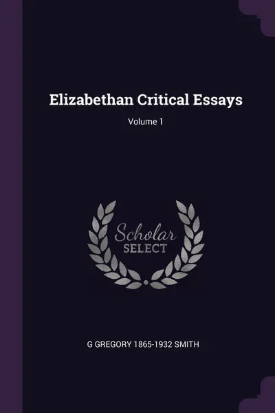 Обложка книги Elizabethan Critical Essays; Volume 1, G Gregory 1865-1932 Smith