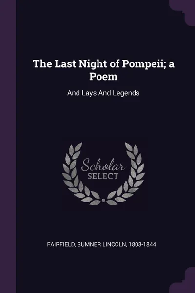 Обложка книги The Last Night of Pompeii; a Poem. And Lays And Legends, Sumner Lincoln Fairfield