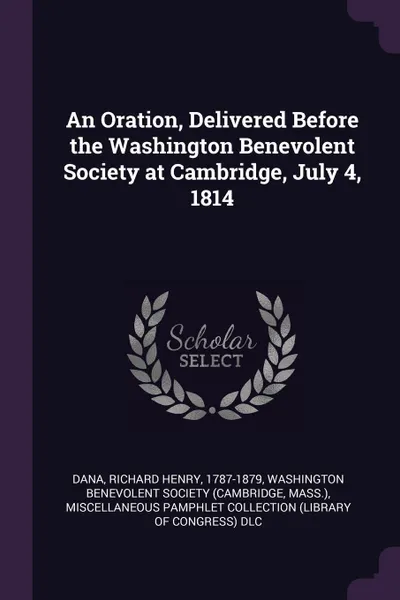 Обложка книги An Oration, Delivered Before the Washington Benevolent Society at Cambridge, July 4, 1814, Richard Henry Dana, Miscellaneous Pamphlet Collection DLC