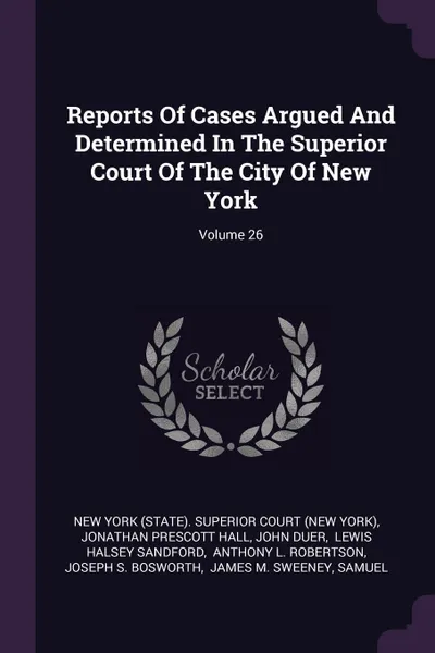 Обложка книги Reports Of Cases Argued And Determined In The Superior Court Of The City Of New York; Volume 26, John Duer