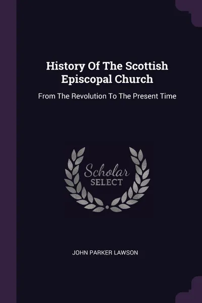 Обложка книги History Of The Scottish Episcopal Church. From The Revolution To The Present Time, John Parker Lawson