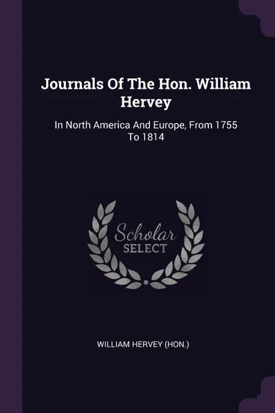 Обложка книги Journals Of The Hon. William Hervey. In North America And Europe, From 1755 To 1814, William Hervey (Hon.)