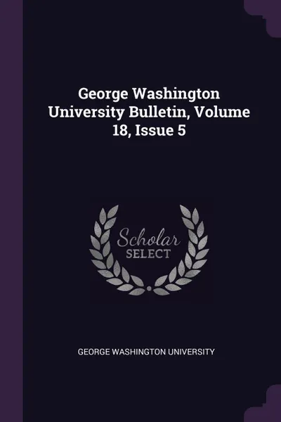 Обложка книги George Washington University Bulletin, Volume 18, Issue 5, George Washington University