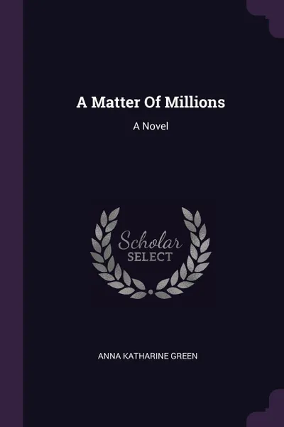 Обложка книги A Matter Of Millions. A Novel, Anna Katharine Green