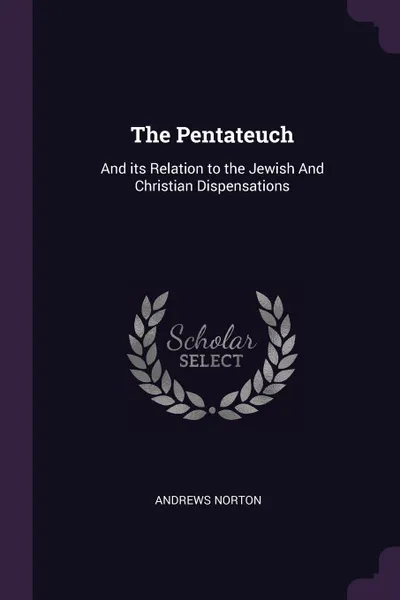 Обложка книги The Pentateuch. And its Relation to the Jewish And Christian Dispensations, Andrews Norton