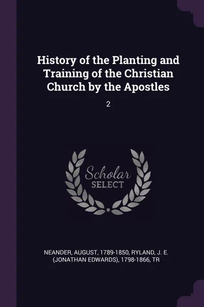 Обложка книги History of the Planting and Training of the Christian Church by the Apostles. 2, August Neander, J E. 1798-1866 Ryland
