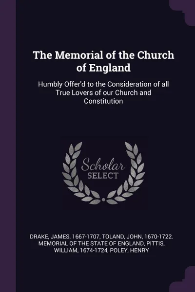 Обложка книги The Memorial of the Church of England. Humbly Offer'd to the Consideration of all True Lovers of our Church and Constitution, James Drake, William Pittis