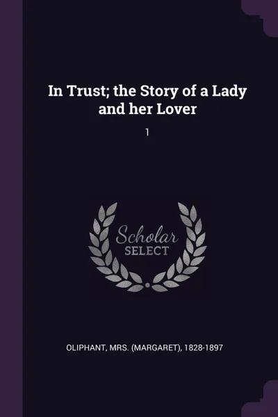 Обложка книги In Trust; the Story of a Lady and her Lover. 1, 1828-1897 Oliphant