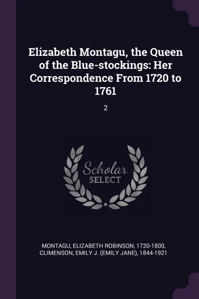 Обложка книги Elizabeth Montagu, the Queen of the Blue-stockings. Her Correspondence From 1720 to 1761: 2, Elizabeth Robinson Montagu, Emily J. 1844-1921 Climenson